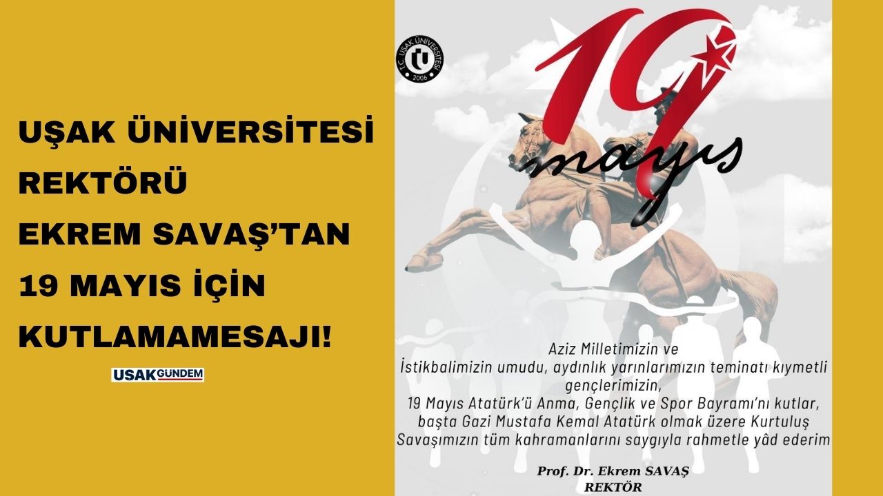 Uşak Üniversitesi Rektörü Savaş'tan 19 Mayıs Atatürk’ü Anma, Gençlik ve Spor Bayramı mesajı