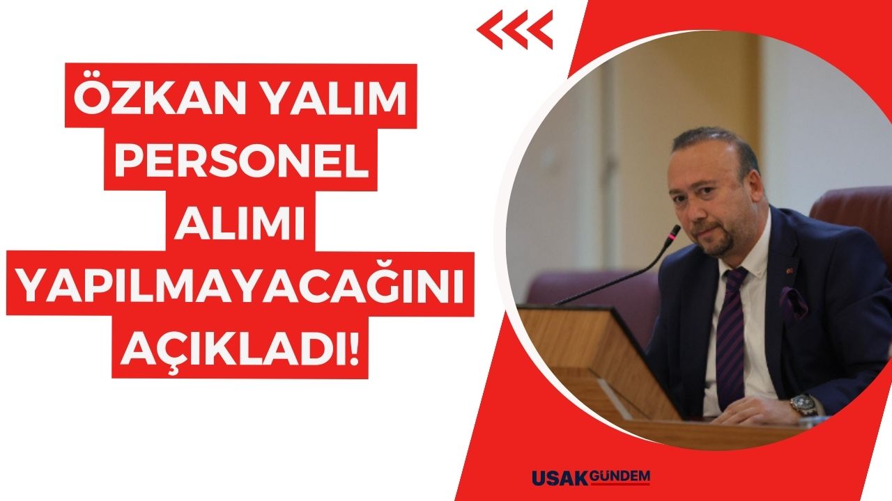 Uşak Belediye Başkanı Özkan Yalım personel alımı yapılmayacağını açıkladı!