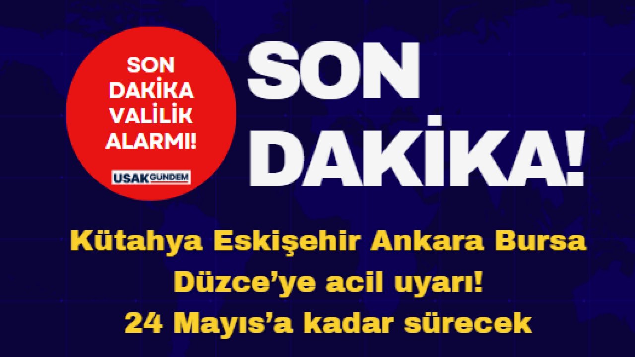 Kütahya Eskişehir Ankara Bursa Düzce’de yaşayanlara son dakika Valilik alarmı! 24 Mayıs’a kadar sürecek