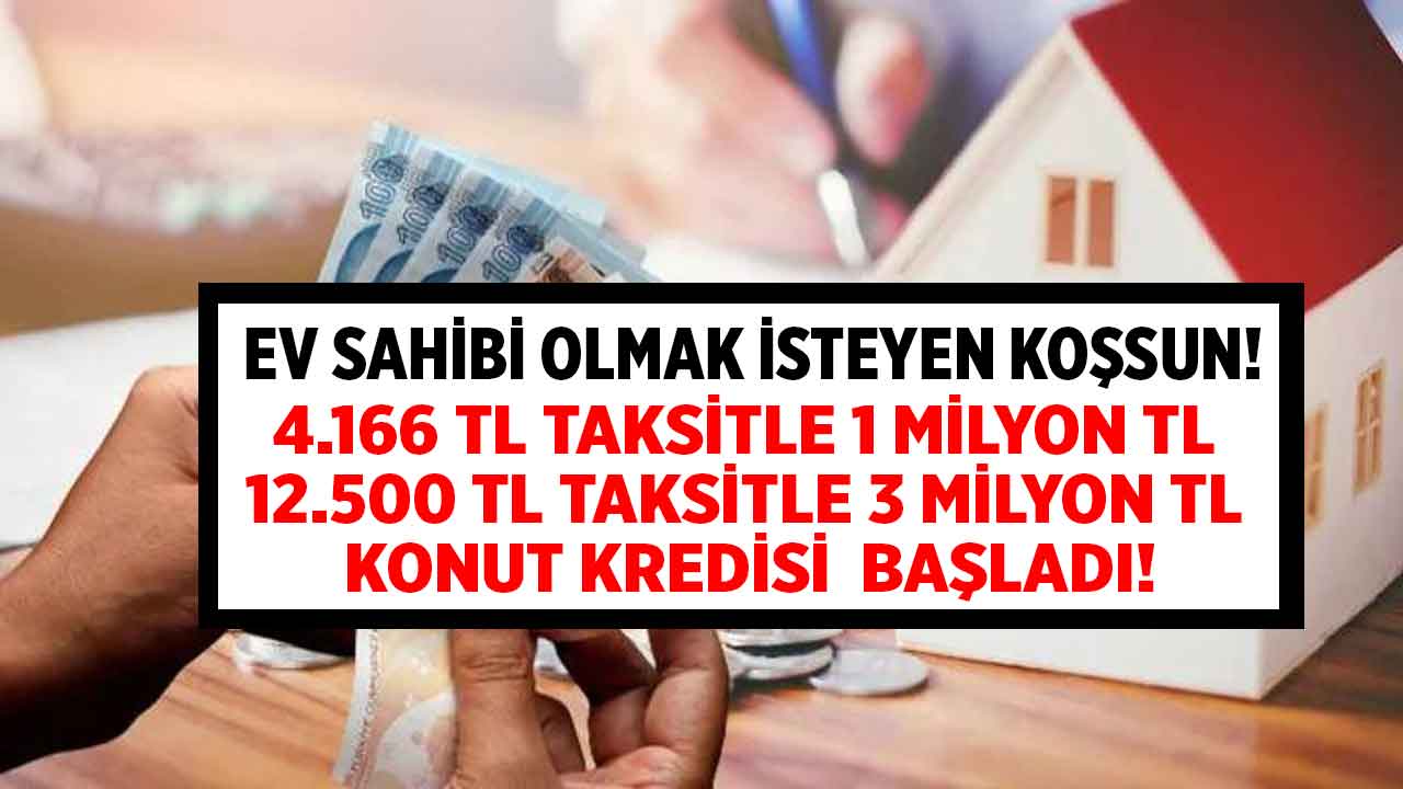Ev almak isteyen koşsun! 4.166 TL taksitle 1 milyon 12.500 TL taksitle 3 milyon TL konut kredisi başladı