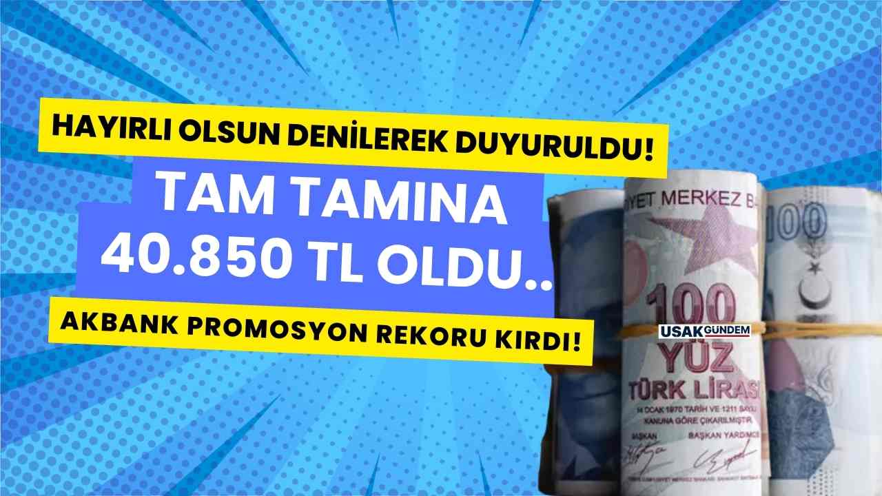 Hayırlı olsun denilerek duyuruldu! Akbank promosyon rekoru kırdı tam tamına 40.850 TL oldu