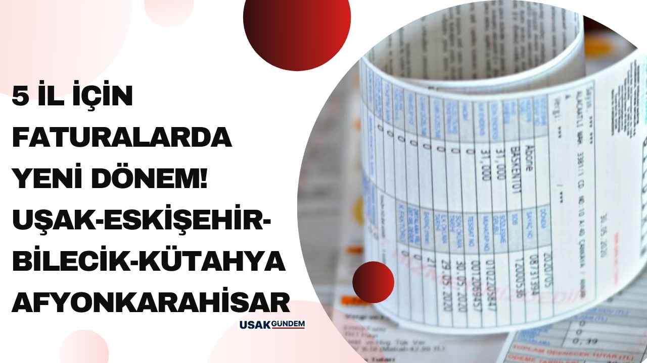 Afyonkarahisar Bilecik Eskişehir Kütahya ve Uşak! 5 il için faturalarda yeni dönem
