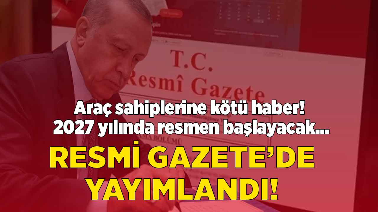 2027 yılında başlayacak araç sahipleri karalar bağlayacak! Resmi Gazete ile yayımlandı rekor ZAM geliyor