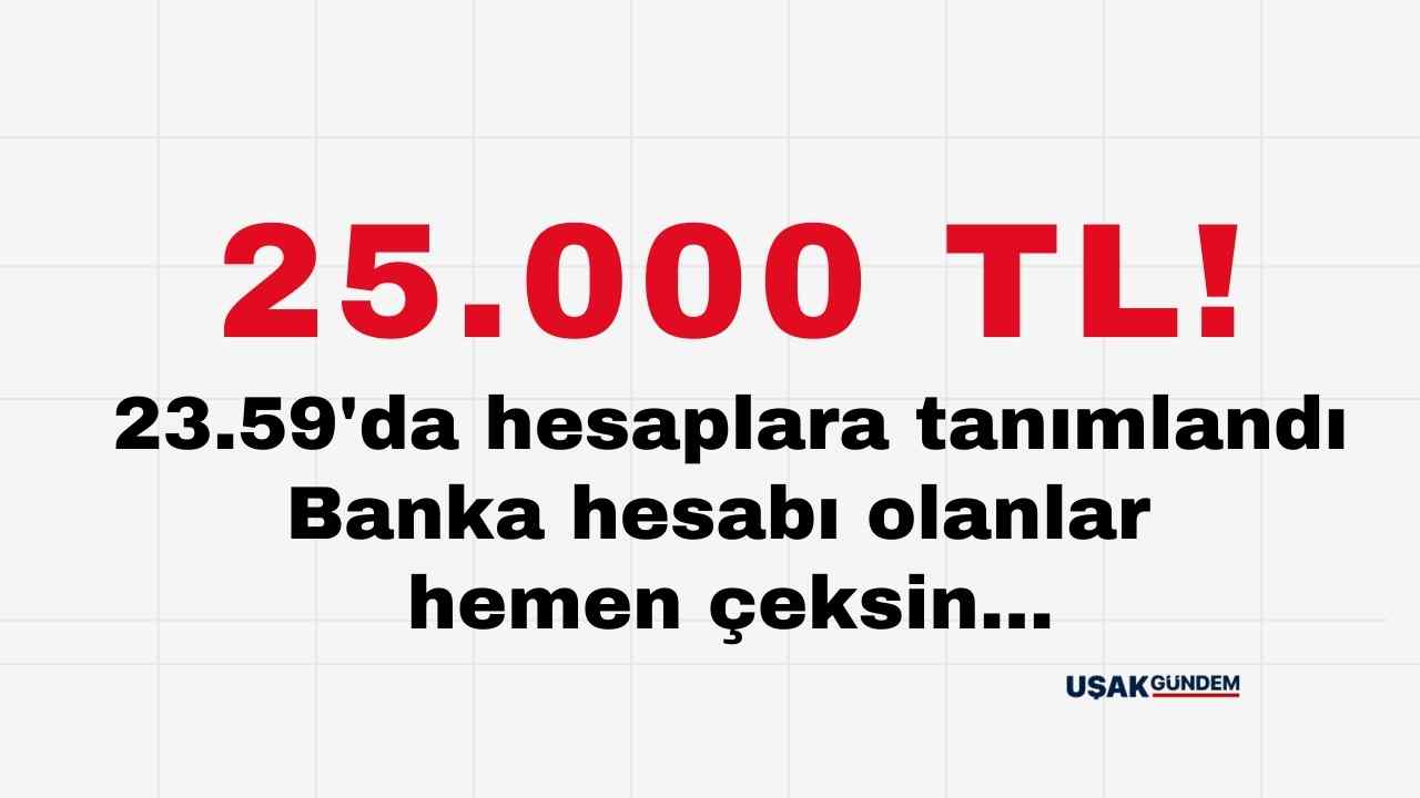 Ziraat Bankası Akbank Yapı Kredi Halkbank Garanti TEB İş Bankası! 23.59'da hesaplara 25.000 TL tanımlandı