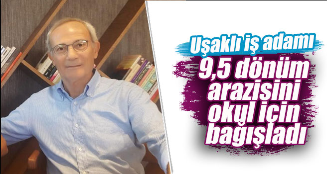 Hayırsever işadamı 9,5 dönüm arazisini okul için bağışladı