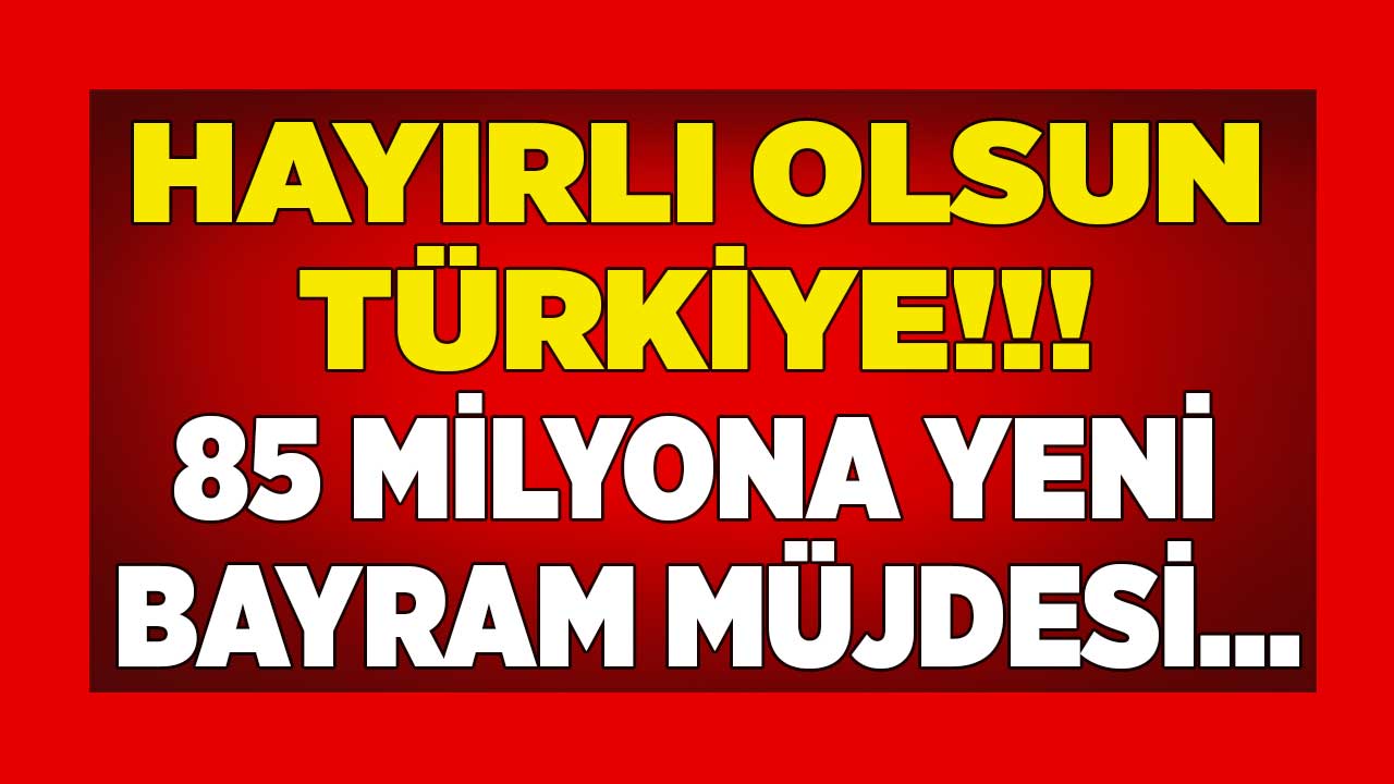 Hayırlı olsun Türkiye! 85 milyona yeni BAYRAM MÜJDESİ son dakika açıklandı