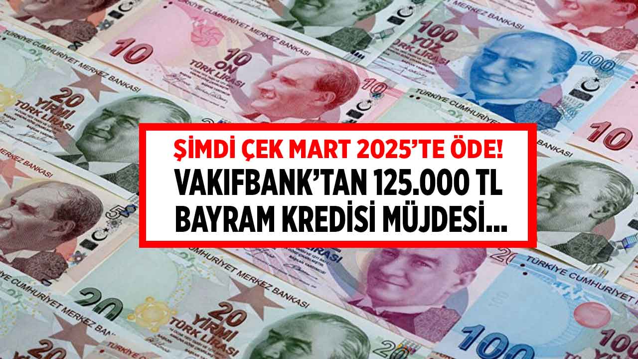 Vakıfbank BAYRAM KREDİSİ! 9 ay ERTELEMELİ şimdi çek Mart 2025'te öde 125.000 TL destek kredisi