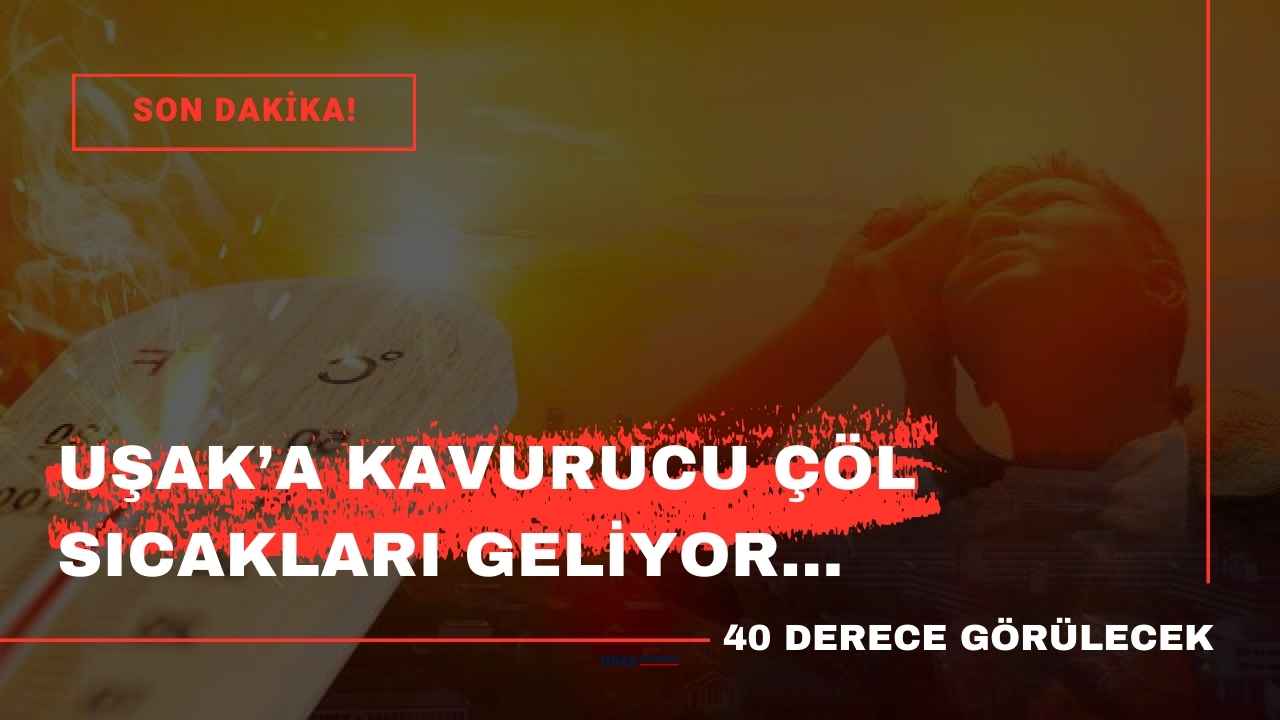 Uşak'a kavurucu çöl sıcakları geliyor! Termometreler 40 dereceyi görecek