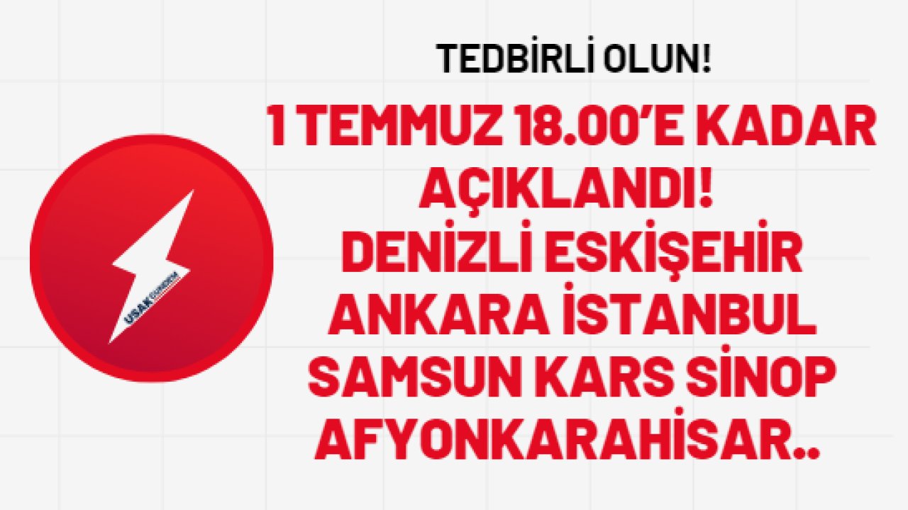 1 Temmuz 18.00’e kadar açıklandı! Denizli Eskişehir Ankara İstanbul Samsun Kars Sinop Afyonkarahisar