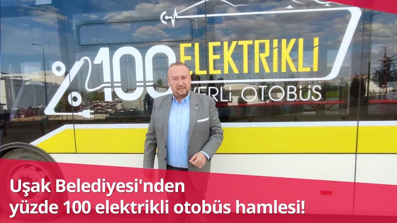 Uşak Belediyesi'nden yüzde 100 elektrikli otobüs hamlesi!