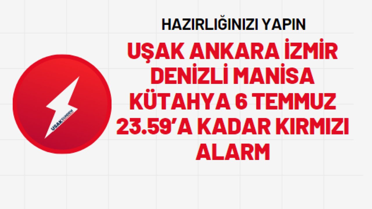 Uşak Ankara İzmir Denizli Manisa Kütahya 6 Temmuz 23.59’a kadar kırmızı alarm