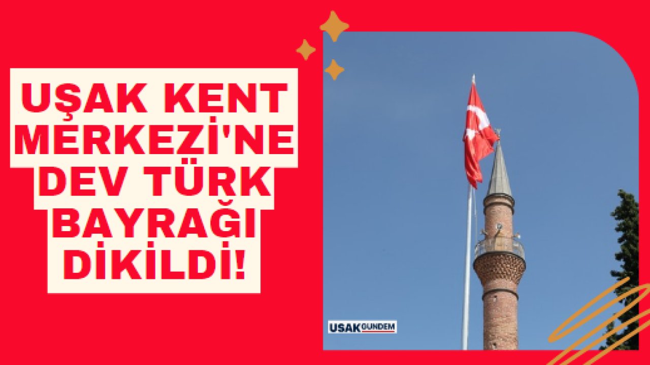Uşak Kent Merkezi'ne dev Türk Bayrağı dikildi!