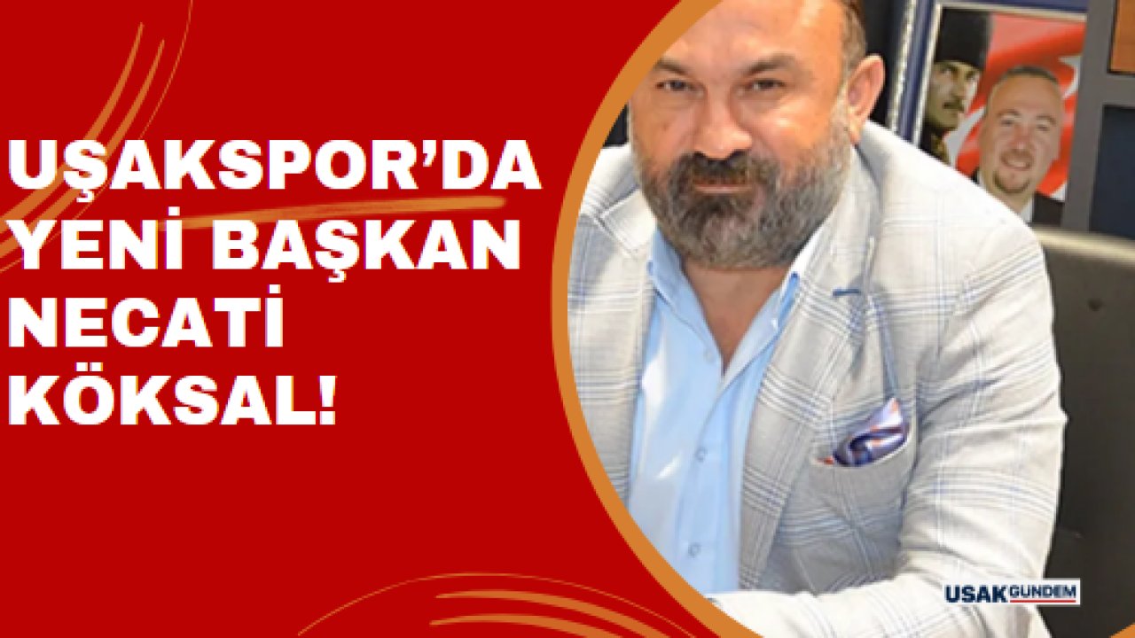 Uşakspor’da Yeni Başkan Necati Köksal!