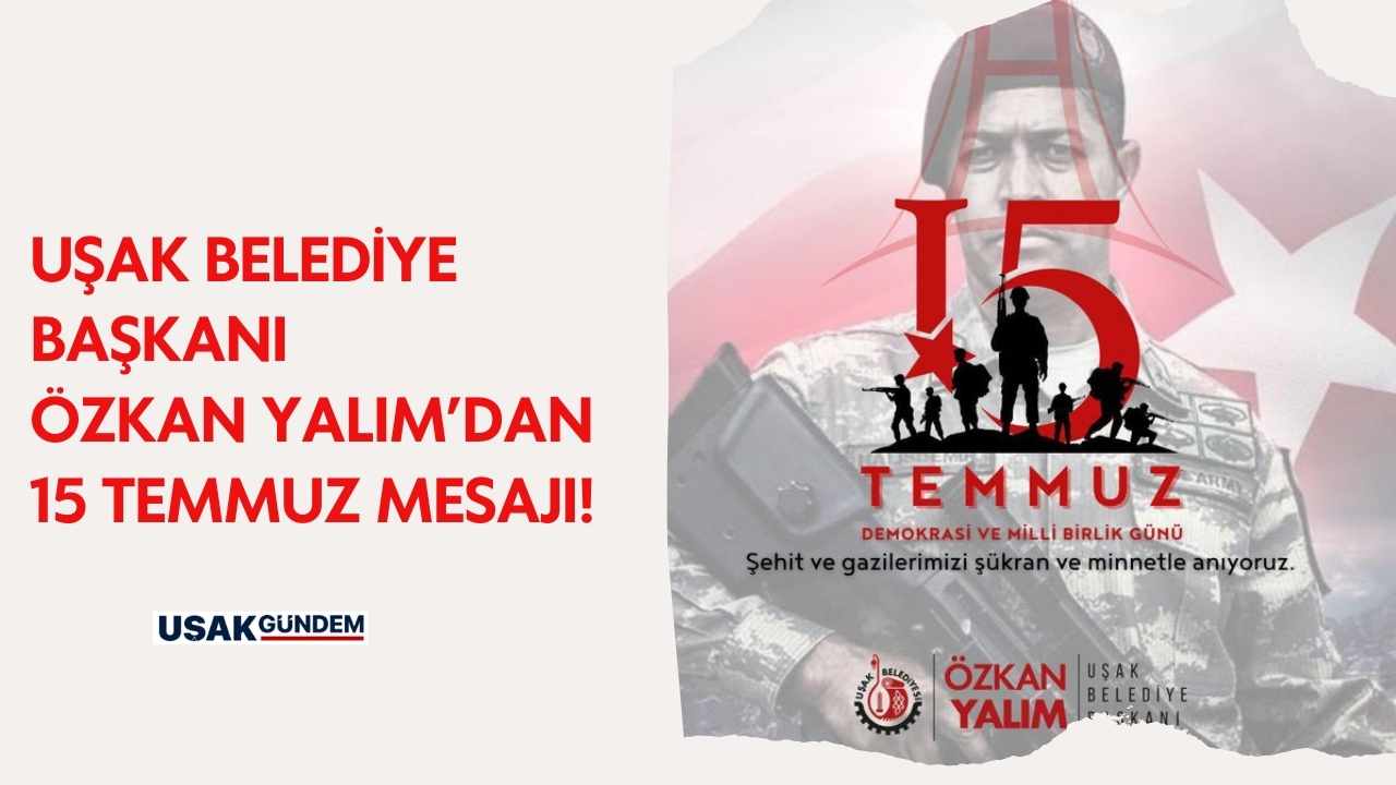 Uşak Belediye Başkanı Özkan Yalım'dan 15 Temmuz mesajı!