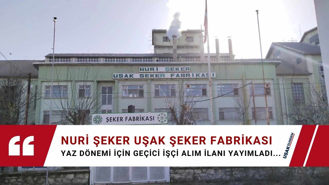 Türkiye Şeker Fabrikaları Nuri Şeker Uşak Fabrikası geçici İŞÇİ ALIMI ilanı yayımlandı