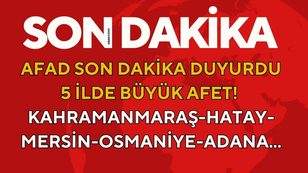Kahramanmaraş Mersin Osmaniye Adana Hatay! AFAD son dakika duyurdu 5 ilde birden büyük afet