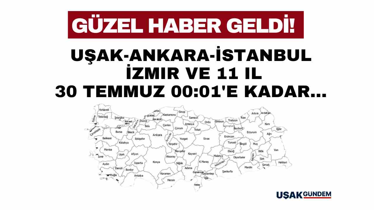 Ankara İstanbul Uşak İzmir ve 11 il! Güzel haber verildi 30 Temmuz 00:01'e kadar...