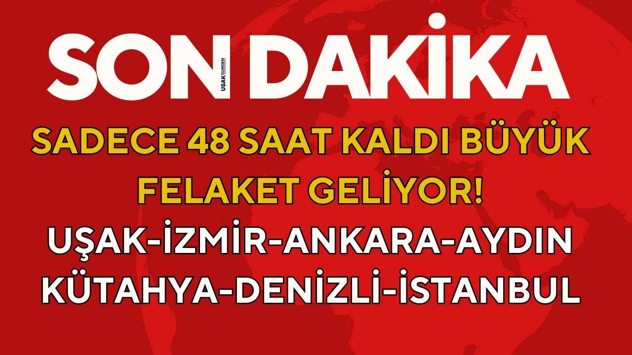 Sadece 48 saat kaldı büyük FELAKET geliyor! Uşak Ankara İstanbul Aydın Kütahya İzmir Denizli