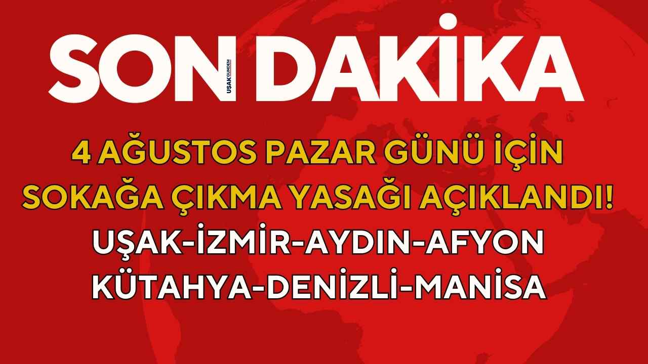 4 Ağustos Pazar günü için SOKAĞA ÇIKMA YASAĞI açıklandı! Uşak Kütahya Denizli Aydın Manisa Afyon