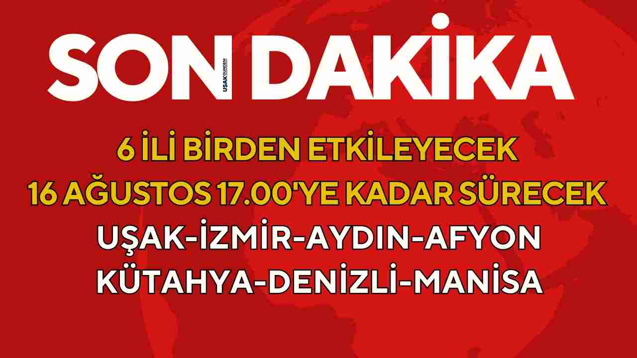 İzmir Uşak Manisa Aydın Kütahya Denizli! 6 ili birden etkileyecek 16 Ağustos 17.00'ye kadar sürecek