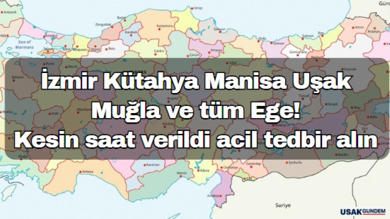 İzmir Kütahya Manisa Uşak Muğla ve tüm Ege! Kesin saat verildi acil tedbir alın