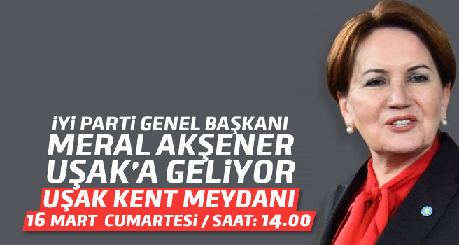 İYİ Parti Genel Başkanı Meral Akşener Uşak’a geliyor