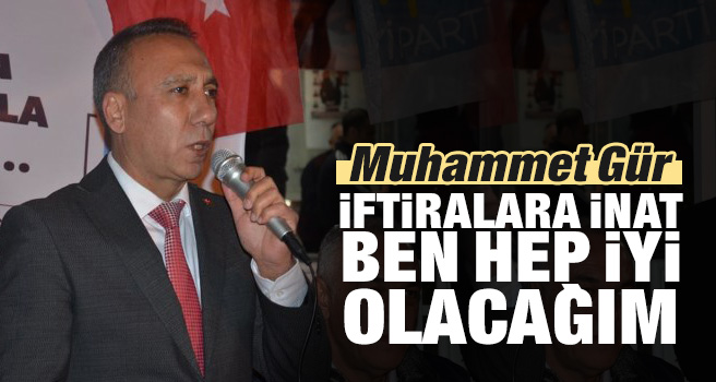 Muhammet Gür; "İftiralara inat, ben hep iyi olacağım"