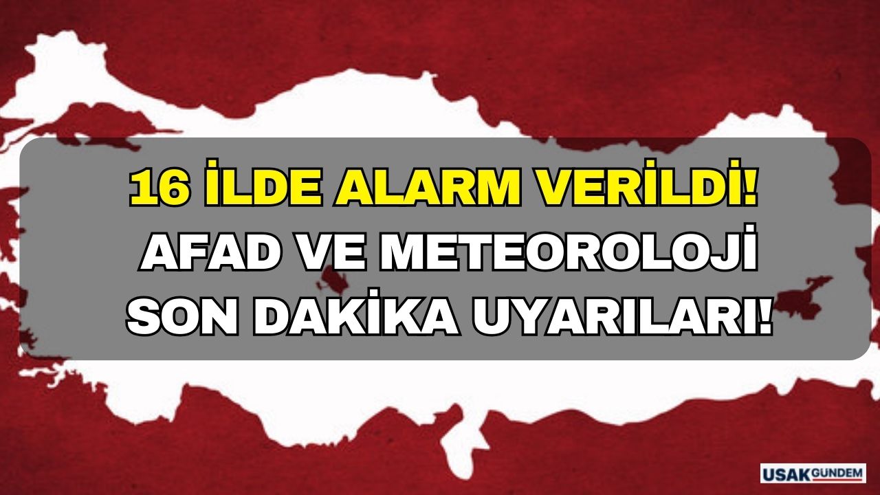 16 ilde alarm verildi! AFAD ve Meteoroloji son dakika uyarıları!