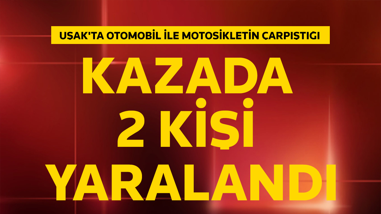 Uşak'ta otomobil ile motosikletin çarpıştığı kazada 2 kişi yaralandı