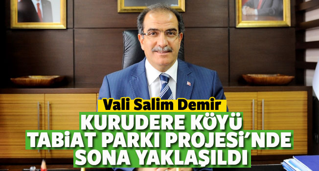 Vali Salim Demir; Kurudere Köyü Tabiat Parkı Projesi'nde sona yaklaşıldı