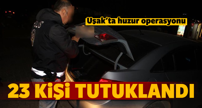 Uşak'ta gözaltına alınan 47 şüpheliden 23'ü tutuklandı