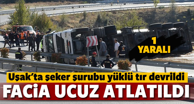 Uşak'ta şeker şurubu yüklü tır devrildi: 1 kişi yaralandı