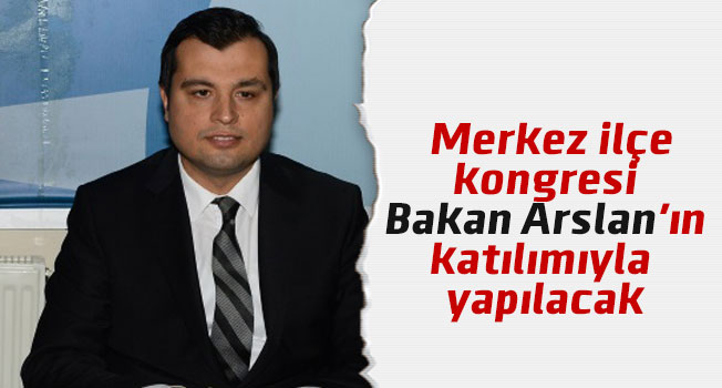 Mehmet Çakın: Merkez ilçe kongresi Bakan Ahmet Arslan'ın katılımıyla yapılacak