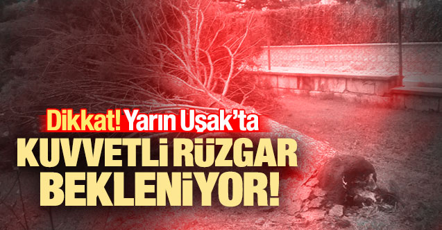 Yarın Uşak’ta kuvvetli rüzgar bekleniyor