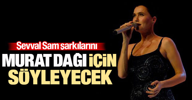 Şevval Sam şarkılarını Murat Dağı için söyleyecek