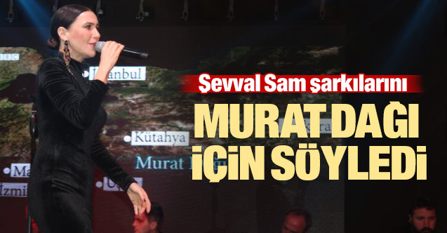 Şevval Sam şarkılarını Murat dağı için söyledi