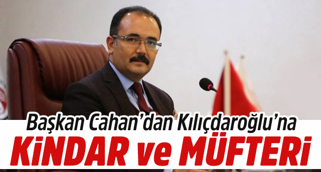 Başkan Cahan'dan Kılıçdaroğluna; "Kindar ve müfteri"