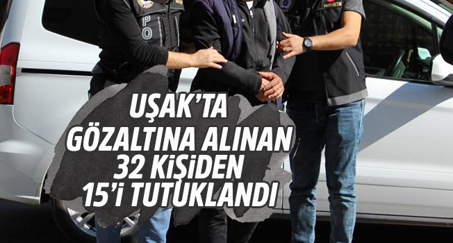 Uşak'ta huzur operasyonu; 15 kişi tutuklandı