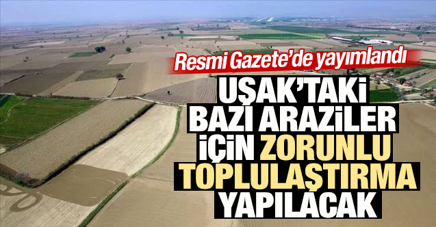 Uşak’taki bazı araziler için zorunlu toplulaştırma kararı