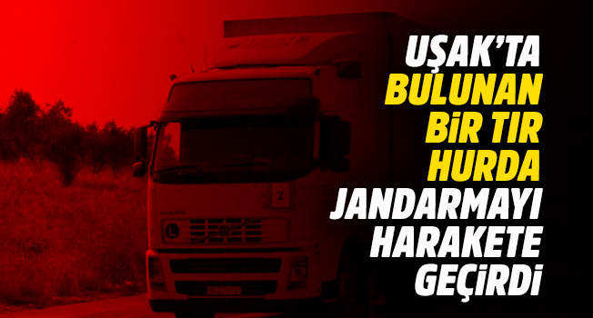 Uşak'ta bulunan bir tır hurda jandarmayı harekete geçirdi