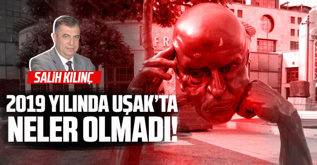 2019 Yılında Uşak’ta Neler Olmadı!