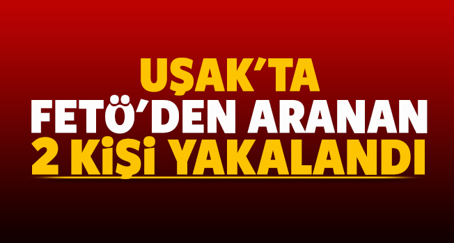 Uşak'ta FETÖ üyeliğinden aranan 2 kişi yakalandı