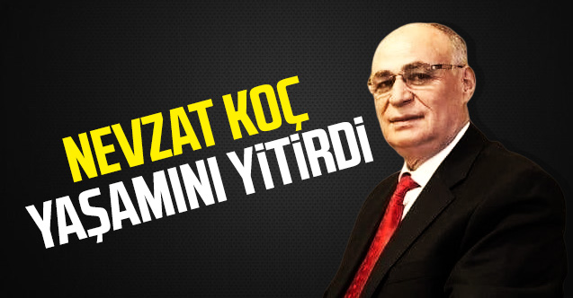 Nevzat Koç yaşamını yitirdi