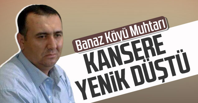 Banaz Köyü Muhtarı kansere yenik düştü