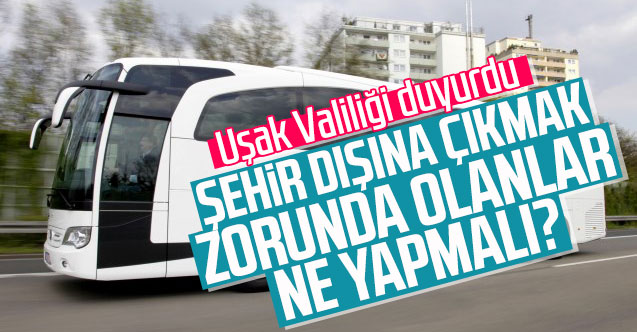Uşak dışına çıkmak zorunda olanlar, ne yapmalı?