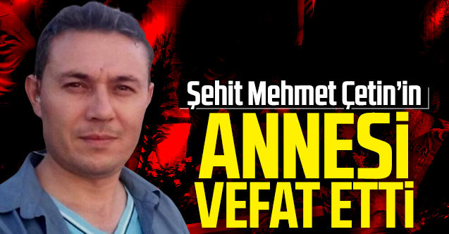 Şehit Mehmet Çetin’in annesi Nazife Çetin vefat etti