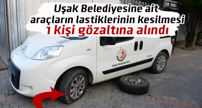 Uşak Belediyesine ait araçların lastiklerinin kesilmesi; 1 kişi gözaltına alındı