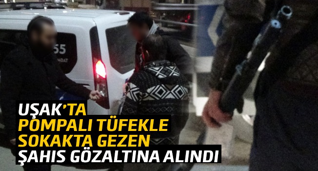 Uşak’ta elinde pompalı tüfekle sokakta gezen şahıs gözaltına alındı