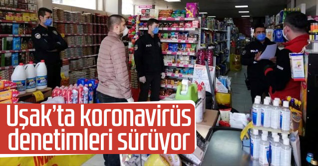 Uşak’ta koronavirüs denetimleri sürüyor