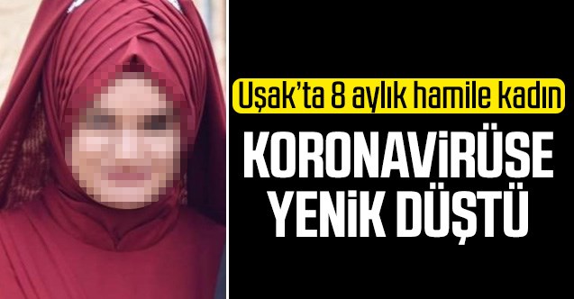 Uşak'ta 8 aylık hamile kadın koronavirüse yenik düştü